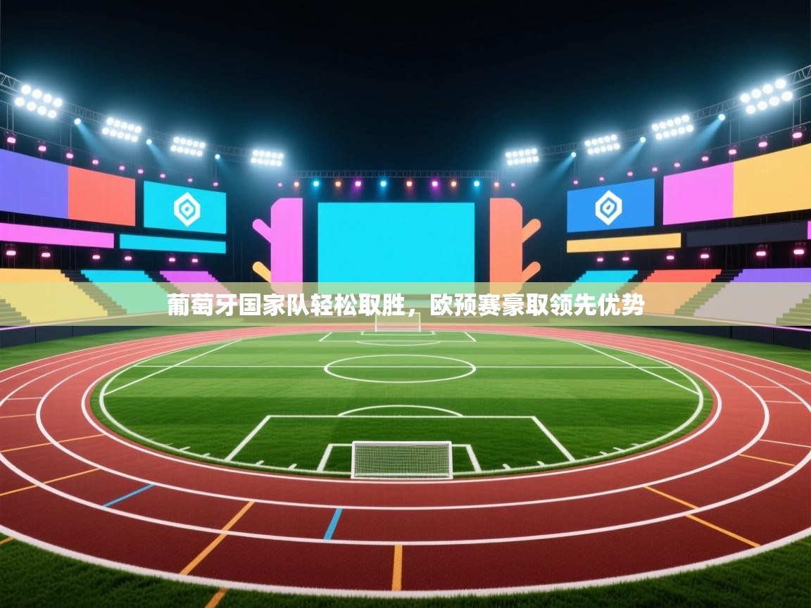 葡萄牙国家队轻松取胜，欧预赛豪取领先优势